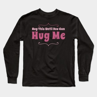 Hug this pillow until you can hug me Long Sleeve T-Shirt